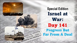 GNITN Special Edition Israel At War Day 141: Progress But Far From A Deal