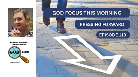 GOD FOCUS THIS MORNING -- EPISODE 119 -- PRESSING FORWARD