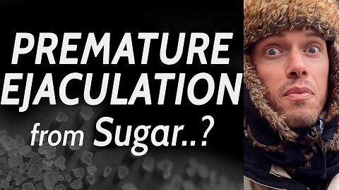 Premature Ejaculation from Sugar? - [VLOG]
