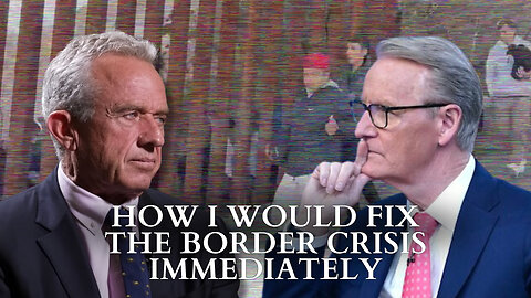 RFK Jr.: How I Would Fix The Border Crisis Immediately