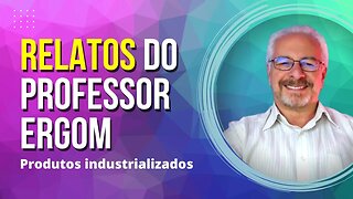 🟢 RELATOS DO PROFESSOR ERGOM | TODOS OS PRODUTOS INDUSTRIALIZADOS FAZEM MAL