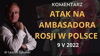 Komentarz do ataku na ambasadora Rosji w Polsce z 9 V 2022 | Odc. 503 - dr Leszek Sykulski