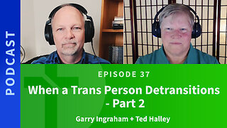 37: When a Trans Person de-Transitions, Part Two | Ted Halley & Garry Ingraham