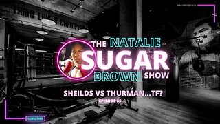Shields vs Thurman…TF? Episode 65 | The Sugar Show on Talkin Fight