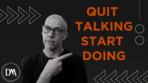 Quit Talking & Start Doing