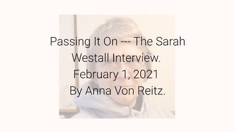 Passing It On --- The Sarah Westall Interview February 1, 2021 By Anna Von Reitz