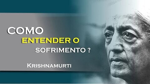 COMO PODEMOS COMPREENDER O SOFRIMENTO, JULHO, KRISHNAMURTI DUBLADO