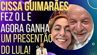 CISSA GUIMARÃES ganha presentão de Lula por ter feito o L!