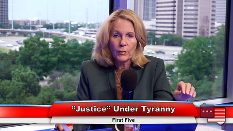 “Justice” Under Tyranny | First Five 5.30.23