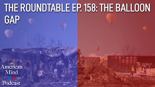 The Balloon Gap | The Roundtable Ep. 158 by The American Mind