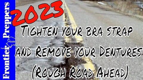 2023 - Tighten your bra strap and Remove your Dentures (Rough Road Ahead)