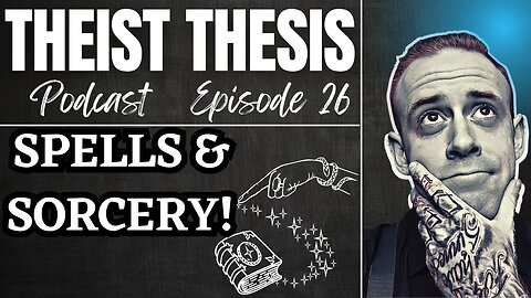 Spells & Sorcery! (Part 2) | Theist Thesis Podcast | Episode 26