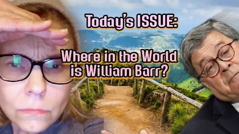 Today's ISSUE: Where in the World is William Barr?