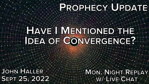 2022 09 25 John Haller's Prophecy Update Have I Mentioned the Idea of Convergence Monday Replay