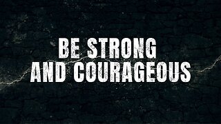 Be Strong And Courageous