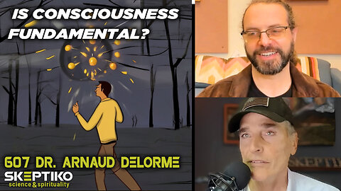 Dr. Arnaud Delorme, Is Consciousness Fundamental? |607|