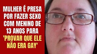 MULHER É PRESA POR FAZER SEXO COM MENINO DE 13 ANOS PARA 'PROVAR' QUE ELE NÃO ERA GAY