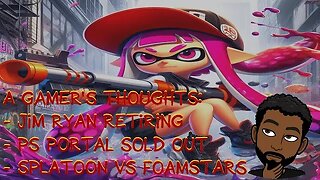 Jim Ryan Retiring, PS Portal Sold Out & #Splatoon vs #Foamstars