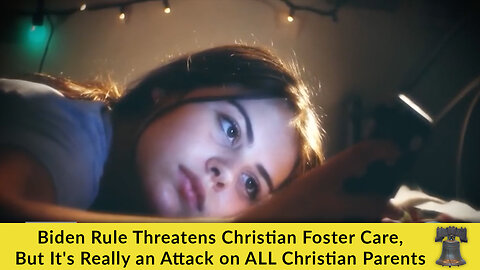 Biden Rule Threatens Christian Foster Care, But It's Really an Attack on ALL Christian Parents