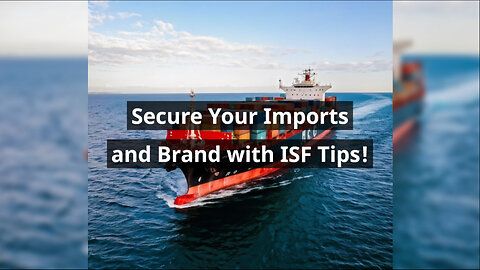 Maximizing Your Imports: How to Safeguard Your Brand with ISF Regulations