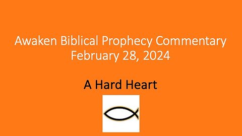 Awaken Biblical Prophecy Commentary – A Hard Heart 2-28-24