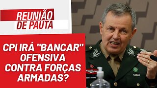 CPI irá "bancar" ofensiva contra Forças Armadas? - Reunião de Pauta nº 1266 - 22/8/23