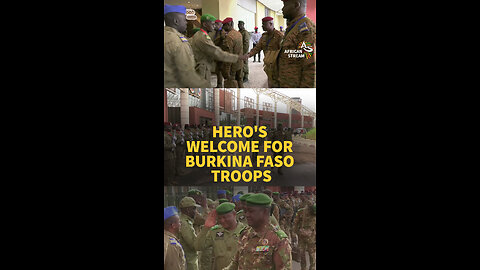 HERO'S WELCOME FOR BURKINA FASO TROOPS