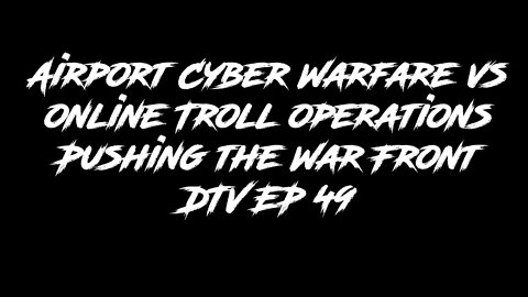 Airport Cyber Warfare vs online Troll operations Pushing the War Front DTV EP 49