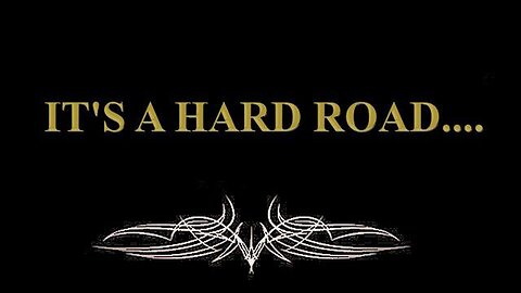 IT'S A HARD ROAD....
