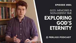 Exploring God's Eternity | God, Memories & Non-Existent Time | Episode #001