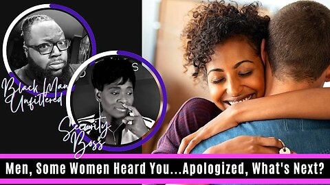 Men, Some Women Heard You...Apologized For Not Valuing You, What's Next?