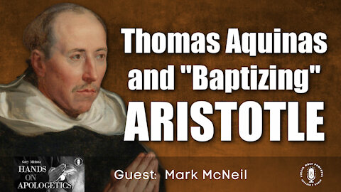 13 Oct 21, Hands on Apologetics: Thomas Aquinas and Baptizing Aristotle