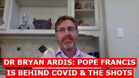 DR BRYAN ARDIS: POPE FRANCIS IS BEHIND COVID & THE SHOTS