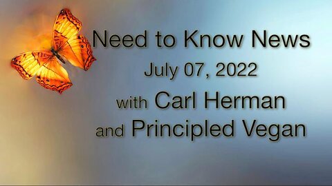 Need to Know News (7 July 2022) with Carl Herman and Principled Vegan
