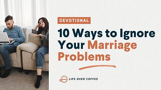 Marriage Day 29: Tens Ways to Ignore Your Marriage Problems