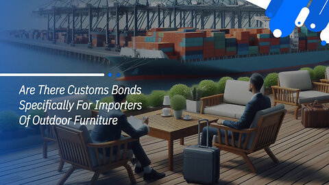 Unlocking Success: Customs Bonds for Importers of Outdoor Furniture