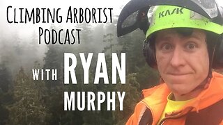 Climbing Arborist Podcast Ep30 - with Ryan Murphy