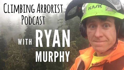 Climbing Arborist Podcast Ep30 - with Ryan Murphy