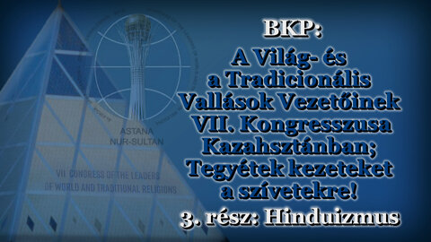 BKP: A Világ- és a Tradicionális Vallások Vezetőinek VII. Kongresszusa Kazahsztánban; Tegyék kezüket a szívükre! /3. rész: Hinduizmus/