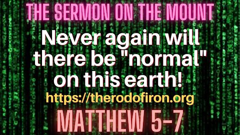 Matthew 5-7. SERMON ON THE MOUNTAIN. NEVER AGAIN WILL THERE BE NORMAL ON THIS EARTH ECCLESIASTES 7:8