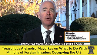 Treasonous Alejandro Mayorkas on What to Do With Millions of Foreign Invaders Occupying the U.S.