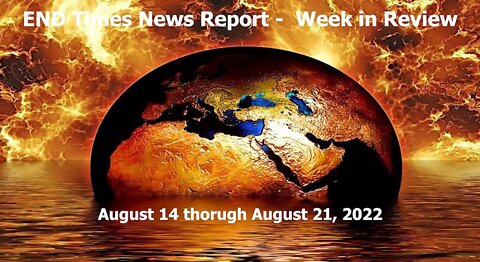 End Times News Report - Week in Review (August 14 through August 21, 2022)