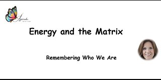 Energy and the Matrix - Remembering Who We Are