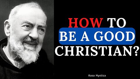 HOW TO BE A GOOD CHRISTIAN? PADRE PIO