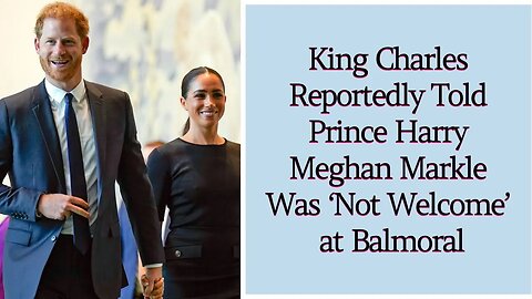 King Charles Reportedly Told Prince Harry Meghan Markle Was ‘Not Welcome’ at Balmoral