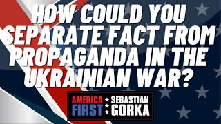 Sebastian Gorka FULL SHOW: How could you separate fact from propaganda in the Ukrainian war?