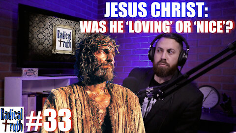 Radical Truth #33 - Jesus Christ: Was He Loving or Nice?