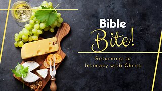 Bible Bite! "Returning to Intimacy with Christ"