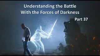 Understanding The Battle With The Forces of Darkness - part 37