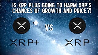 Is XRP Plus Going To Harm XRP's Chances Of Growth And Price?!